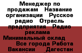 Менеджер по продажам › Название организации ­ Русское радио › Отрасль предприятия ­ Радио реклама › Минимальный оклад ­ 15 000 - Все города Работа » Вакансии   . Дагестан респ.,Южно-Сухокумск г.